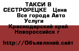 ТАКСИ В СЕСТРОРЕЦКЕ › Цена ­ 120 - Все города Авто » Услуги   . Краснодарский край,Новороссийск г.